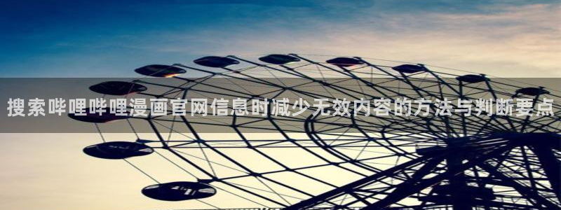 免费漫画每日更新:搜索哔哩哔哩漫画官网信息时减少无效内容的方法与判断要点