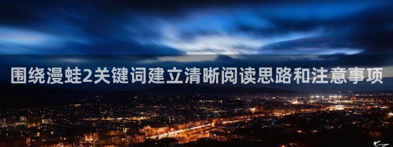免费漫画入口地址：围绕漫蛙2关键词建立清晰阅读思路和注意事项