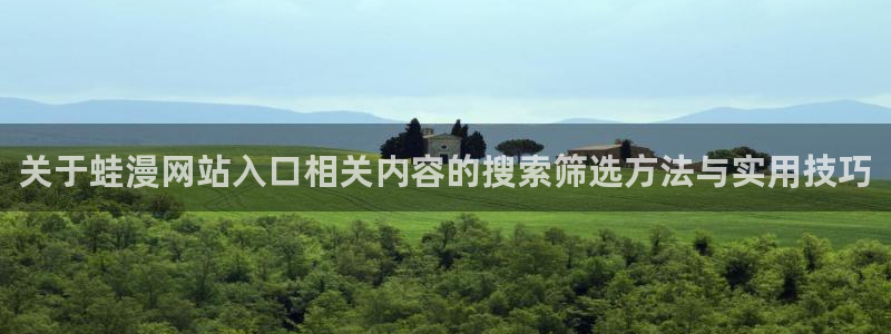 免费看漫画网站最新入口:关于蛙漫网站入口相关内容的搜索筛选方法与实用技巧