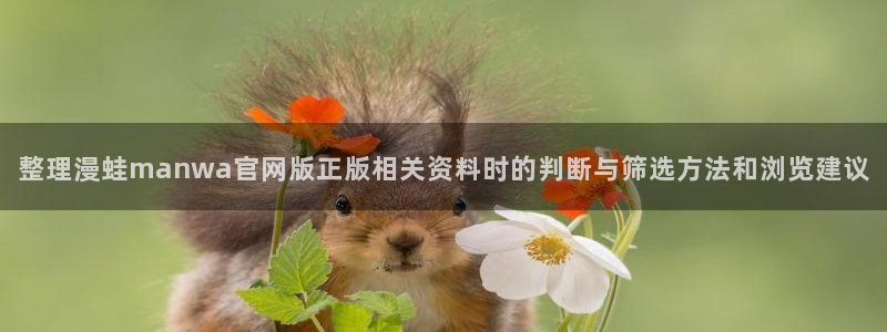 免费漫画网站：整理漫蛙manwa官网版正版相关资料时的判断与筛选方法和浏览建议