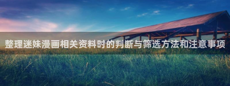 免费漫画漫画推荐大全:整理迷妹漫画相关资料时的判断与筛选方法和注意事项