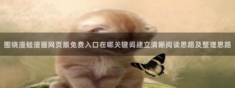 免费看漫画漫画资源:围绕漫蛙漫画网页版免费入口在哪关键词建立清晰阅读思路及整理思路