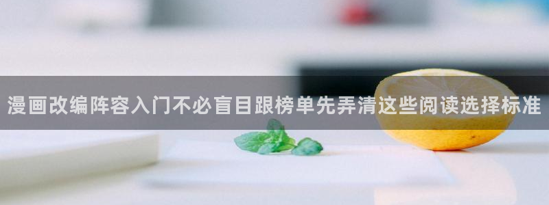 免费漫画网页入口:漫画改编阵容入门不必盲目跟榜单先弄清这些阅读选择标准