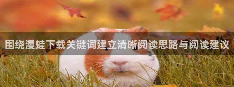 免费看漫画悬疑漫画:围绕漫蛙下载关键词建立清晰阅读思路与阅读建议